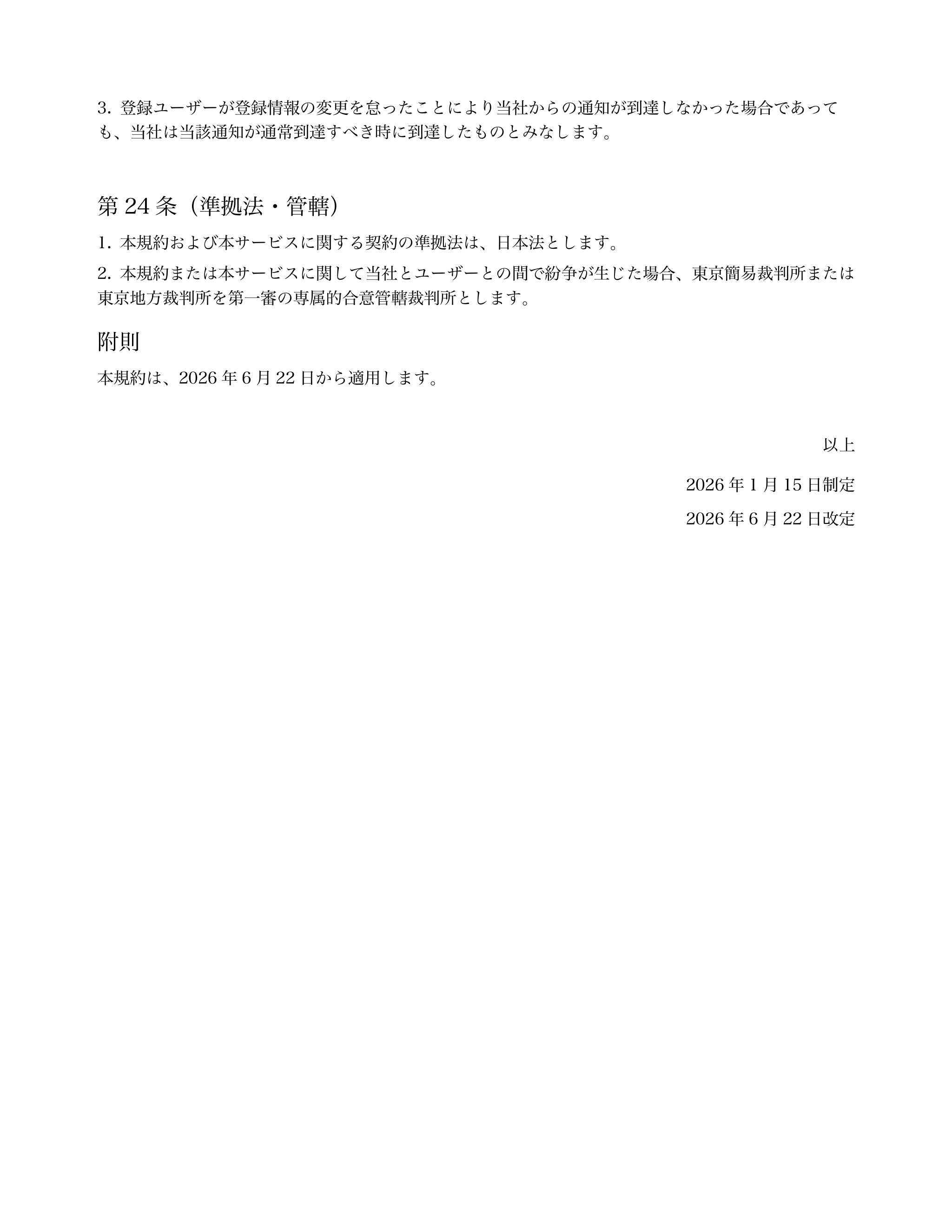 
登録ユーザーが登録情報の変更を怠ったことにより当社からの通知が到達しなかった場合であって
も、当社は当該通知が通常到達すべき時に到達したものとみなします。 
...「ページ 14」