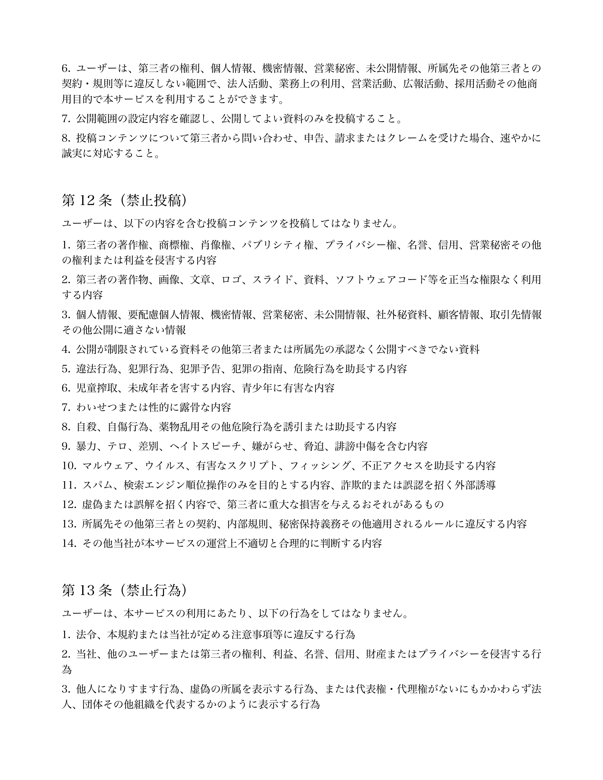 
ユーザーは、第三者の権利、個人情報、機密情報、営業秘密、未公開情報、所属先その他第三者との
契約・規則等に違反しない範囲で、法人活動、業務上の利用、営業活動、...「ページ 7」